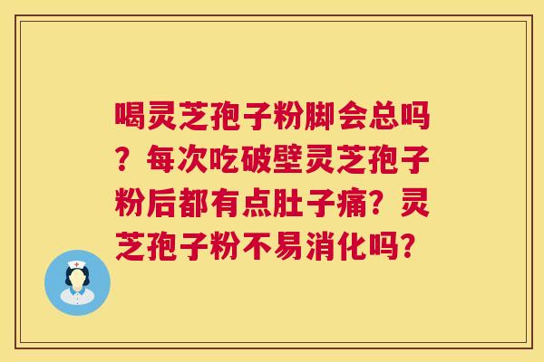 喝灵芝孢子粉脚会总吗?每次吃破壁灵芝孢子粉后都有点肚子痛?灵芝孢子粉不易消化吗? 第1张 喝灵芝孢子粉脚会总吗?每次吃破壁灵芝孢子粉后都有点肚子痛?灵芝孢子粉不易消化吗? 第1张