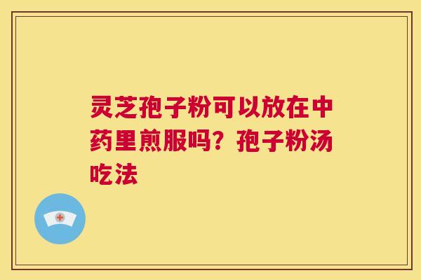 灵芝孢子粉可以放在中药里煎服吗？孢子粉汤吃法  第1张