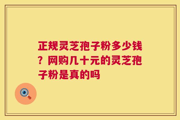 正规灵芝孢子粉多少钱?网购几十元的灵芝孢子粉是真的吗 第1张 正规灵芝孢子粉多少钱?网购几十元的灵芝孢子粉是真的吗 第1张