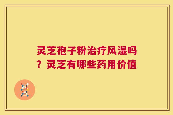 灵芝孢子粉治疗风湿吗?灵芝有哪些药用价值 第1张 灵芝孢子粉治疗风湿吗?灵芝有哪些药用价值 第1张