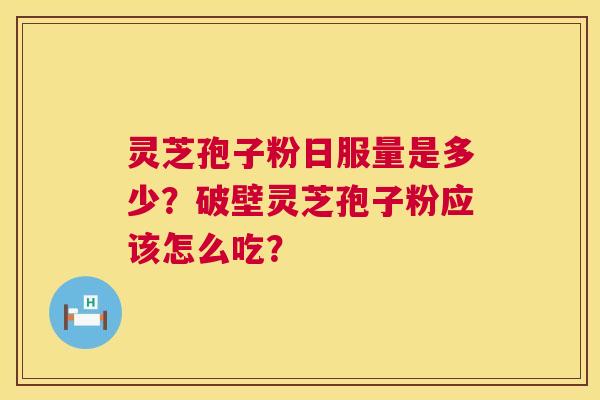 灵芝孢子粉日服量是多少?破壁灵芝孢子粉应该怎么吃? 第1张 灵芝孢子粉日服量是多少?破壁灵芝孢子粉应该怎么吃? 第1张