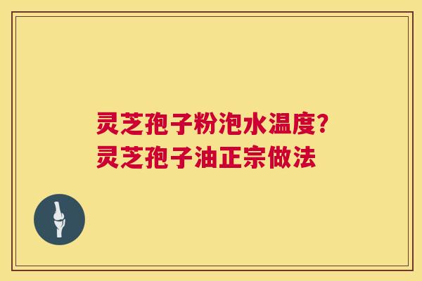 灵芝孢子粉泡水温度?灵芝孢子油正宗做法 第1张 灵芝孢子粉泡水温度?灵芝孢子油正宗做法 第1张