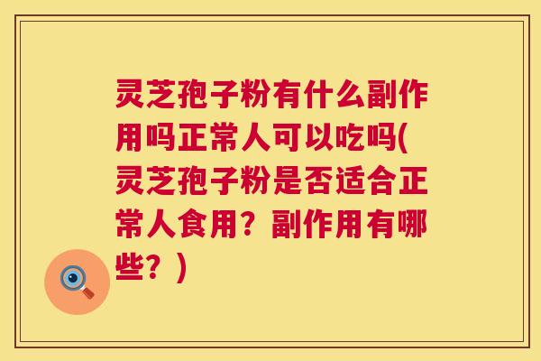 灵芝孢子粉有什么副作用吗正常人可以吃吗(灵芝孢子粉是否适合正常人食用?副作用有哪些?) 第1张 灵芝孢子粉有什么副作用吗正常人可以吃吗(灵芝孢子粉是否适合正常人食用?副作用有哪些?) 第1张