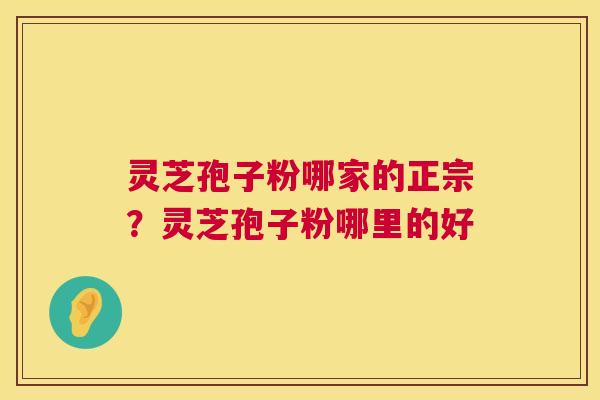 灵芝孢子粉哪家的正宗?灵芝孢子粉哪里的好 第1张 灵芝孢子粉哪家的正宗?灵芝孢子粉哪里的好 第1张