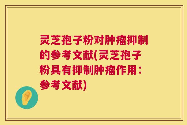 灵芝孢子粉对肿瘤抑制的参考文献(灵芝孢子粉具有抑制肿瘤作用：参考文献)  第1张