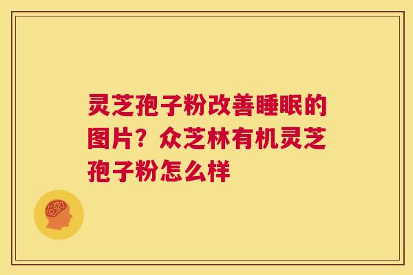 灵芝孢子粉改善睡眠的图片?众芝林有机灵芝孢子粉怎么样 第1张 灵芝孢子粉改善睡眠的图片?众芝林有机灵芝孢子粉怎么样 第1张