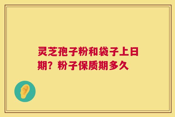 灵芝孢子粉和袋子上日期?粉子保质期多久 第1张 灵芝孢子粉和袋子上日期?粉子保质期多久 第1张