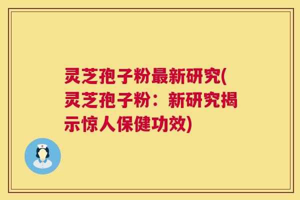 灵芝孢子粉最新研究(灵芝孢子粉:新研究揭示惊人保健功效) 第1张 灵芝孢子粉最新研究(灵芝孢子粉:新研究揭示惊人保健功效) 第1张