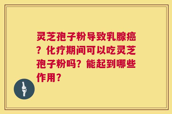 灵芝孢子粉导致乳腺癌?化疗期间可以吃灵芝孢子粉吗?能起到哪些作用? 第1张 灵芝孢子粉导致乳腺癌?化疗期间可以吃灵芝孢子粉吗?能起到哪些作用? 第1张