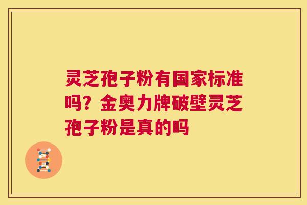 灵芝孢子粉有国家标准吗?金奥力牌破壁灵芝孢子粉是真的吗 第1张 灵芝孢子粉有国家标准吗?金奥力牌破壁灵芝孢子粉是真的吗 第1张