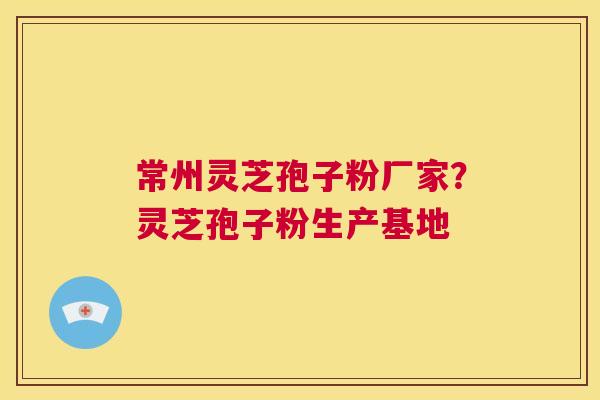 常州灵芝孢子粉厂家?灵芝孢子粉生产基地 第1张 常州灵芝孢子粉厂家?灵芝孢子粉生产基地 第1张
