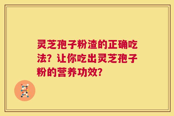 灵芝孢子粉渣的正确吃法?让你吃出灵芝孢子粉的营养功效? 第1张 灵芝孢子粉渣的正确吃法?让你吃出灵芝孢子粉的营养功效? 第1张