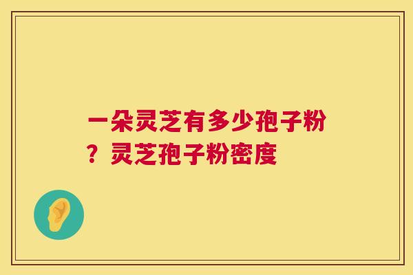 一朵灵芝有多少孢子粉?灵芝孢子粉密度 第1张 一朵灵芝有多少孢子粉?灵芝孢子粉密度 第1张