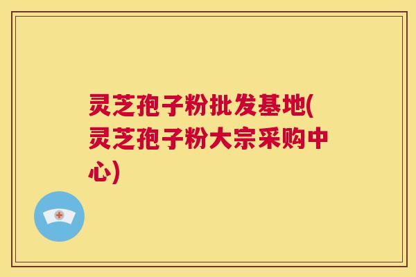 灵芝孢子粉批发基地(灵芝孢子粉大宗采购中心) 第1张 灵芝孢子粉批发基地(灵芝孢子粉大宗采购中心) 第1张
