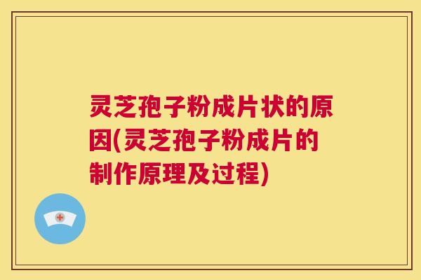 灵芝孢子粉成片状的原因(灵芝孢子粉成片的制作原理及过程) 第1张 灵芝孢子粉成片状的原因(灵芝孢子粉成片的制作原理及过程) 第1张