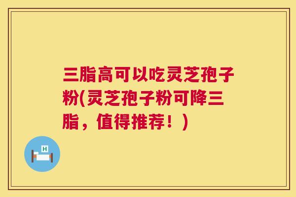 三脂高可以吃灵芝孢子粉(灵芝孢子粉可降三脂,值得推荐!) 第1张 三脂高可以吃灵芝孢子粉(灵芝孢子粉可降三脂,值得推荐!) 第1张