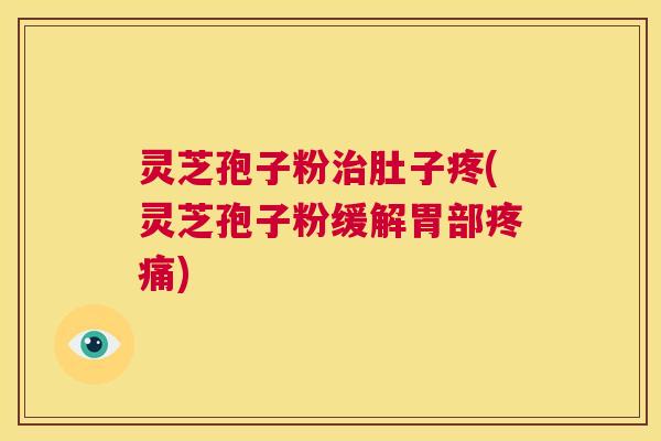 灵芝孢子粉治肚子疼(灵芝孢子粉缓解胃部疼痛) 第1张 灵芝孢子粉治肚子疼(灵芝孢子粉缓解胃部疼痛) 第1张