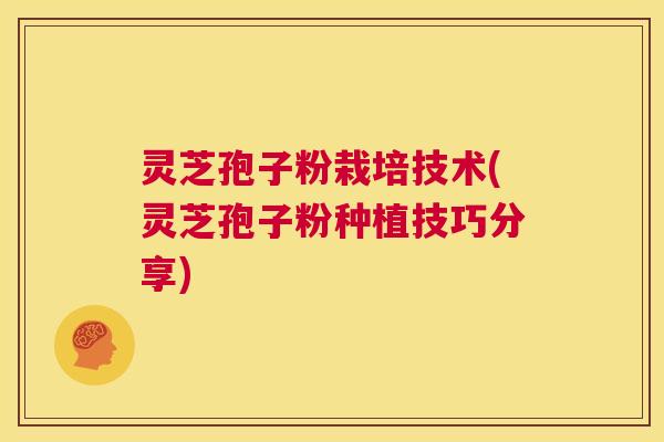 灵芝孢子粉栽培技术(灵芝孢子粉种植技巧分享) 第1张 灵芝孢子粉栽培技术(灵芝孢子粉种植技巧分享) 第1张