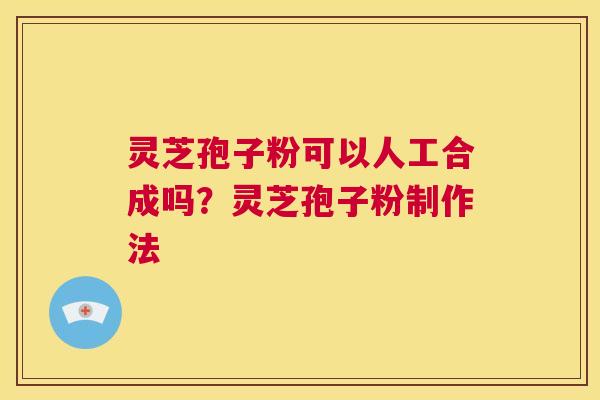 灵芝孢子粉可以人工合成吗?灵芝孢子粉制作法 第1张 灵芝孢子粉可以人工合成吗?灵芝孢子粉制作法 第1张