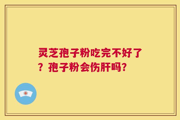 灵芝孢子粉吃完不好了?孢子粉会伤肝吗? 第1张 灵芝孢子粉吃完不好了?孢子粉会伤肝吗? 第1张