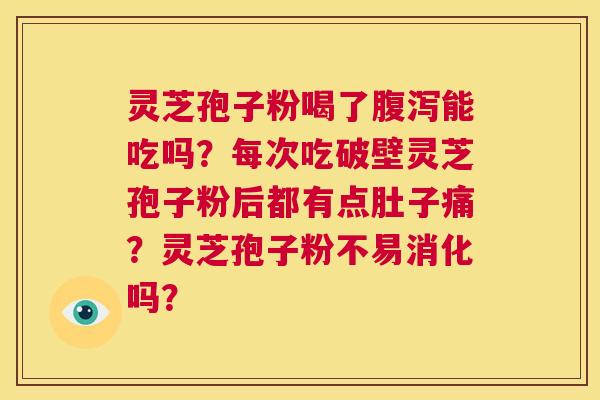 灵芝孢子粉喝了腹泻能吃吗?每次吃破壁灵芝孢子粉后都有点肚子痛?灵芝孢子粉不易消化吗? 第1张 灵芝孢子粉喝了腹泻能吃吗?每次吃破壁灵芝孢子粉后都有点肚子痛?灵芝孢子粉不易消化吗? 第1张