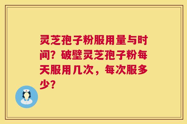 灵芝孢子粉服用量与时间?破壁灵芝孢子粉每天服用几次,每次服多少? 第1张 灵芝孢子粉服用量与时间?破壁灵芝孢子粉每天服用几次,每次服多少? 第1张