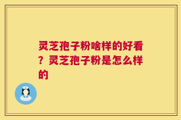 灵芝孢子粉啥样的好看?灵芝孢子粉是怎么样的 第1张 灵芝孢子粉啥样的好看?灵芝孢子粉是怎么样的 第1张