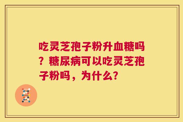 吃灵芝孢子粉升血糖吗?糖尿病可以吃灵芝孢子粉吗,为什么? 第1张 吃灵芝孢子粉升血糖吗?糖尿病可以吃灵芝孢子粉吗,为什么? 第1张