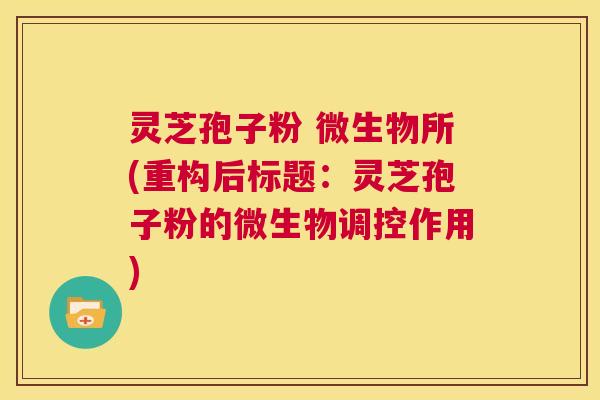 灵芝孢子粉 微生物所(重构后标题:灵芝孢子粉的微生物调控作用) 第1张 灵芝孢子粉 微生物所(重构后标题:灵芝孢子粉的微生物调控作用) 第1张
