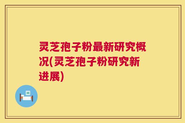 灵芝孢子粉最新研究概况(灵芝孢子粉研究新进展) 第1张 灵芝孢子粉最新研究概况(灵芝孢子粉研究新进展) 第1张