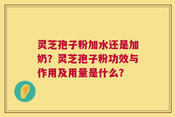 灵芝孢子粉加水还是加奶?灵芝孢子粉功效与作用及用量是什么? 第1张 灵芝孢子粉加水还是加奶?灵芝孢子粉功效与作用及用量是什么? 第1张
