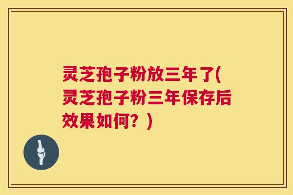 灵芝孢子粉放三年了(灵芝孢子粉三年保存后效果如何?) 第1张 灵芝孢子粉放三年了(灵芝孢子粉三年保存后效果如何?) 第1张