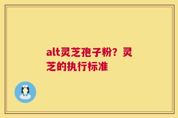 alt灵芝孢子粉?灵芝的执行标准 第1张 alt灵芝孢子粉?灵芝的执行标准 第1张