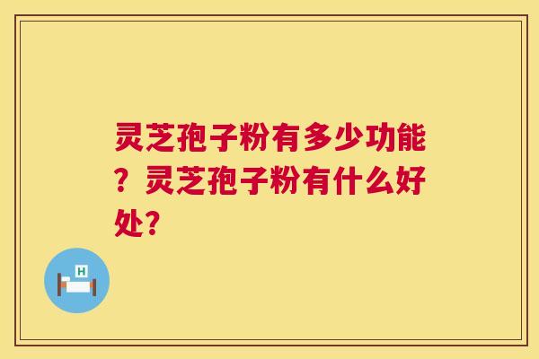 灵芝孢子粉有多少功能?灵芝孢子粉有什么好处? 第1张 灵芝孢子粉有多少功能?灵芝孢子粉有什么好处? 第1张