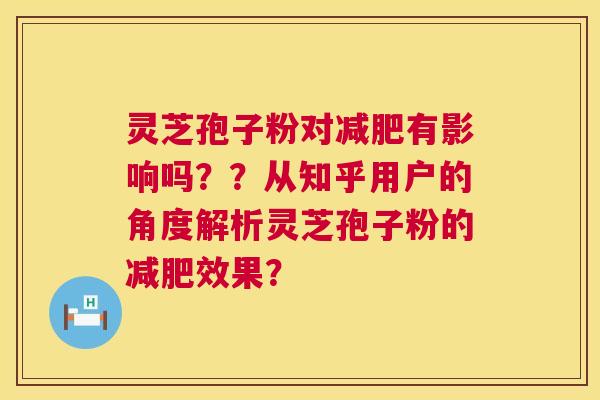 灵芝孢子粉对减肥有影响吗??从知乎用户的角度解析灵芝孢子粉的减肥效果? 第1张 灵芝孢子粉对减肥有影响吗??从知乎用户的角度解析灵芝孢子粉的减肥效果? 第1张