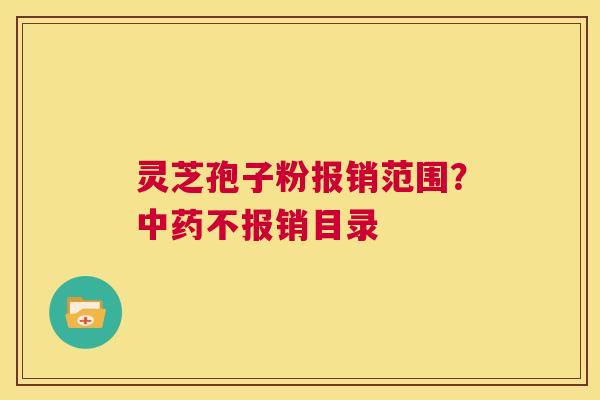 灵芝孢子粉报销范围?中药不报销目录 第1张 灵芝孢子粉报销范围?中药不报销目录 第1张