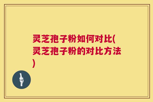 灵芝孢子粉如何对比(灵芝孢子粉的对比方法) 第1张 灵芝孢子粉如何对比(灵芝孢子粉的对比方法) 第1张