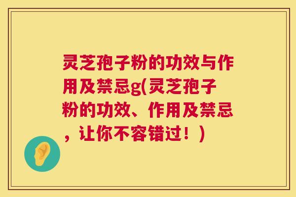 灵芝孢子粉的功效与作用及禁忌g(灵芝孢子粉的功效、作用及禁忌,让你不容错过!) 第1张 灵芝孢子粉的功效与作用及禁忌g(灵芝孢子粉的功效、作用及禁忌,让你不容错过!) 第1张