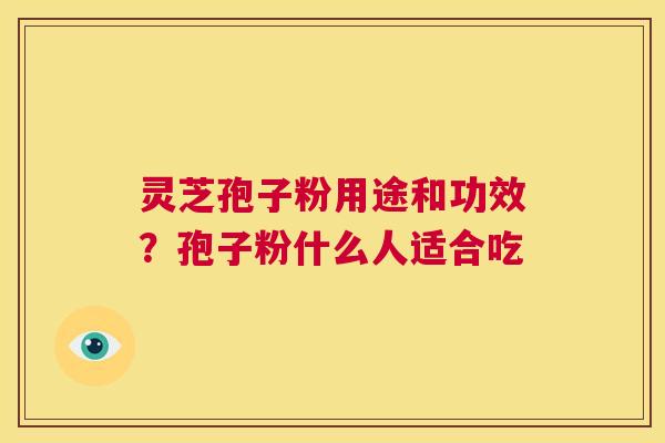 灵芝孢子粉用途和功效?孢子粉什么人适合吃 第1张 灵芝孢子粉用途和功效?孢子粉什么人适合吃 第1张