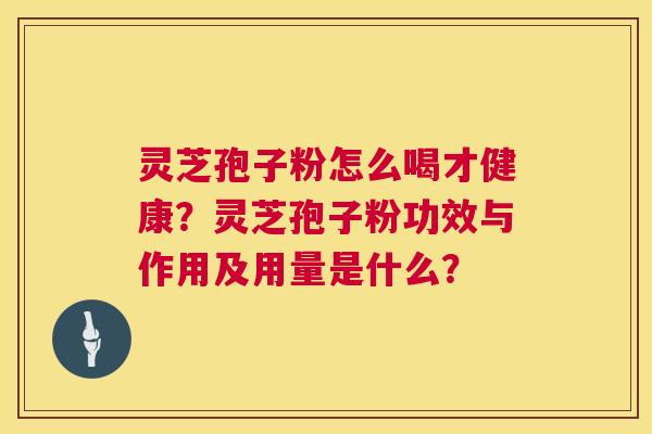 灵芝孢子粉怎么喝才健康?灵芝孢子粉功效与作用及用量是什么? 第1张 灵芝孢子粉怎么喝才健康?灵芝孢子粉功效与作用及用量是什么? 第1张