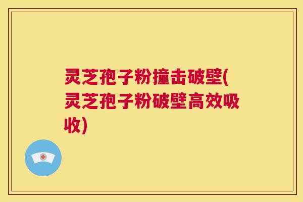 灵芝孢子粉撞击破壁(灵芝孢子粉破壁高效吸收)  第1张
