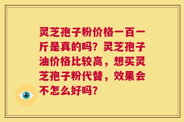 灵芝孢子粉价格一百一斤是真的吗?灵芝孢子油价格比较高,想买灵芝孢子粉代替,效果会不怎么好吗? 第1张 灵芝孢子粉价格一百一斤是真的吗?灵芝孢子油价格比较高,想买灵芝孢子粉代替,效果会不怎么好吗? 第1张