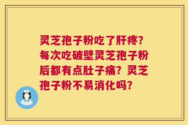 灵芝孢子粉吃了肝疼？每次吃破壁灵芝孢子粉后都有点肚子痛？灵芝孢子粉不易消化吗？  第1张