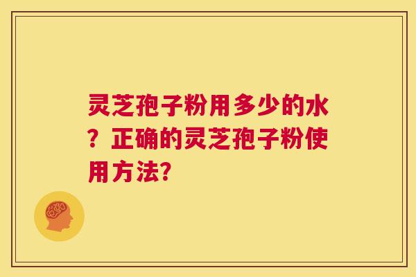 灵芝孢子粉用多少的水？正确的灵芝孢子粉使用方法？  第1张