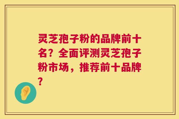 灵芝孢子粉的品牌前十名?全面评测灵芝孢子粉市场,推荐前十品牌? 第1张 灵芝孢子粉的品牌前十名?全面评测灵芝孢子粉市场,推荐前十品牌? 第1张