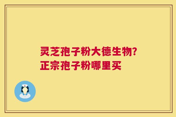灵芝孢子粉大德生物?正宗孢子粉哪里买 第1张 灵芝孢子粉大德生物?正宗孢子粉哪里买 第1张