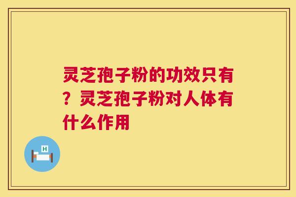 灵芝孢子粉的功效只有?灵芝孢子粉对人体有什么作用 第1张 灵芝孢子粉的功效只有?灵芝孢子粉对人体有什么作用 第1张