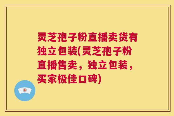 灵芝孢子粉直播卖货有独立包装(灵芝孢子粉直播售卖,独立包装,买家极佳口碑) 第1张 灵芝孢子粉直播卖货有独立包装(灵芝孢子粉直播售卖,独立包装,买家极佳口碑) 第1张