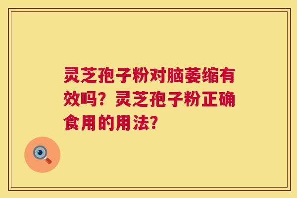 灵芝孢子粉对脑萎缩有效吗?灵芝孢子粉正确食用的用法? 第1张 灵芝孢子粉对脑萎缩有效吗?灵芝孢子粉正确食用的用法? 第1张
