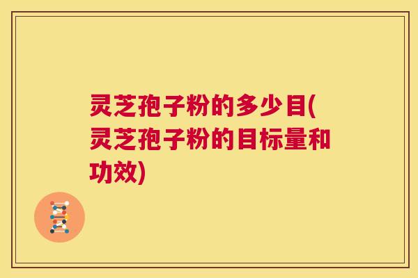 灵芝孢子粉的多少目(灵芝孢子粉的目标量和功效) 第1张 灵芝孢子粉的多少目(灵芝孢子粉的目标量和功效) 第1张